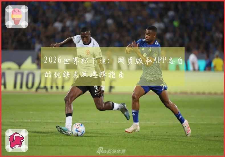 2026世界杯下注：网页版和APP各自的优缺点及选择指南