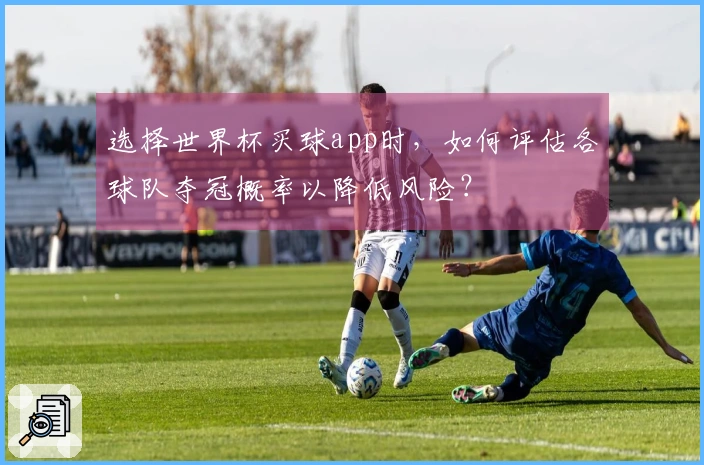 选择世界杯买球app时，如何评估各球队夺冠概率以降低风险？